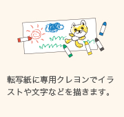 転写紙に専用クレヨンでイラストや文字などを描きます